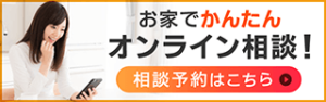 お家でカンタン！オンライン相談のご予約受付中！